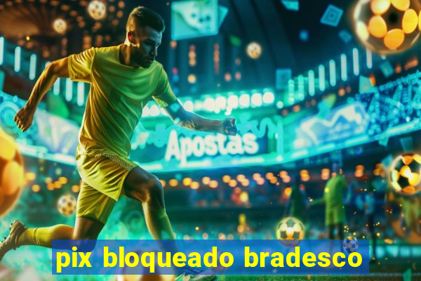 pix bloqueado bradesco