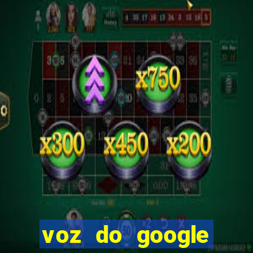 voz do google tradutor homem