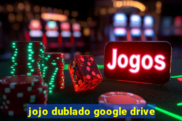 jojo dublado google drive