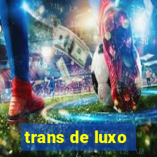 trans de luxo