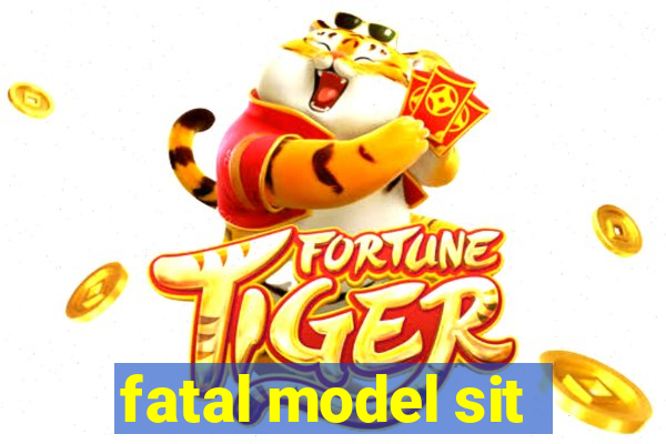 fatal model sit