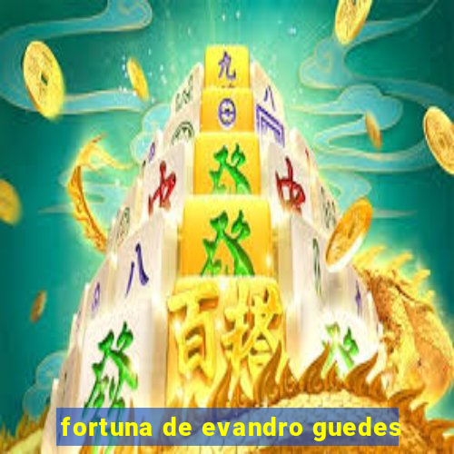 fortuna de evandro guedes