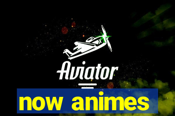 now animes