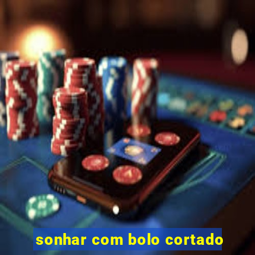 sonhar com bolo cortado