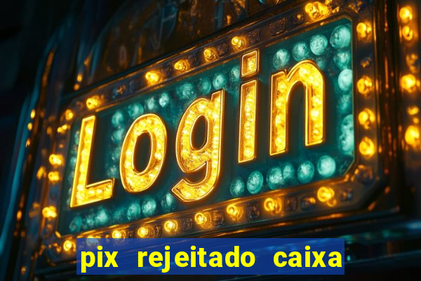 pix rejeitado caixa dinheiro sumiu