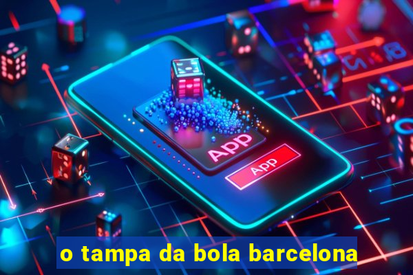 o tampa da bola barcelona