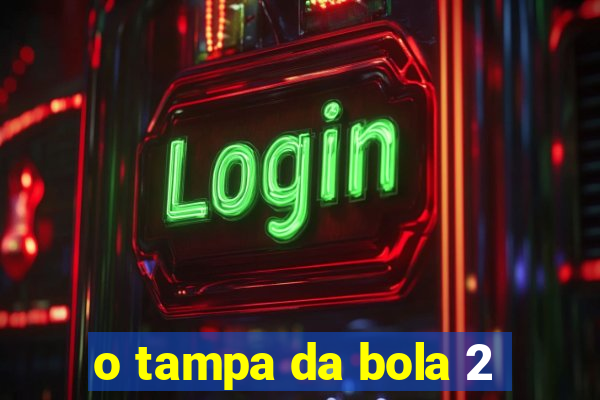 o tampa da bola 2