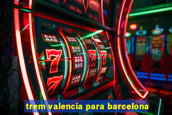 trem valencia para barcelona