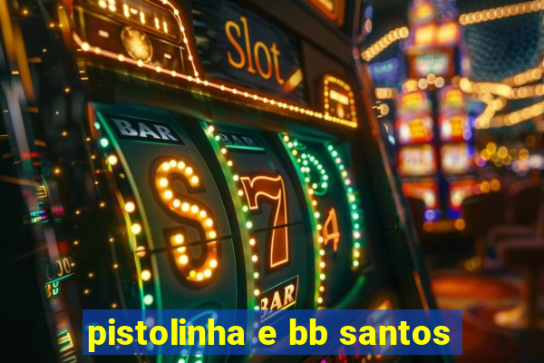 pistolinha e bb santos