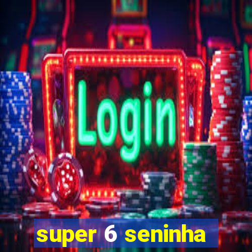 super 6 seninha