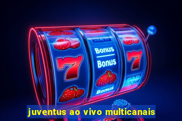 juventus ao vivo multicanais