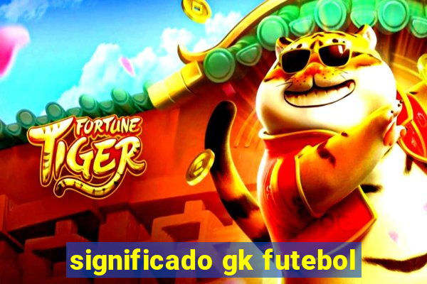 significado gk futebol