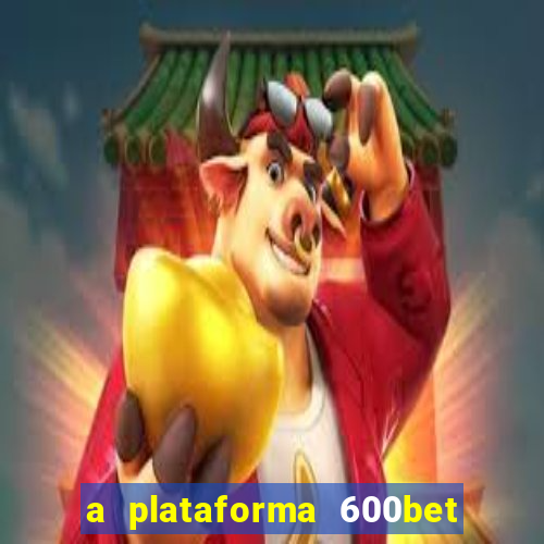 a plataforma 600bet é confiável