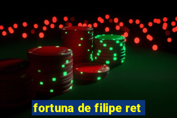 fortuna de filipe ret