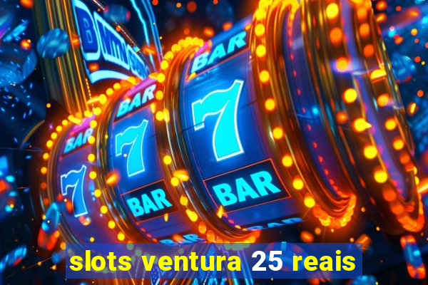 slots ventura 25 reais