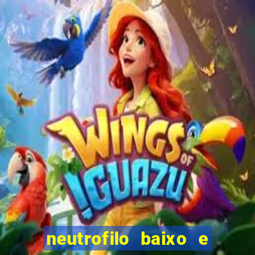 neutrofilo baixo e linfocito alto