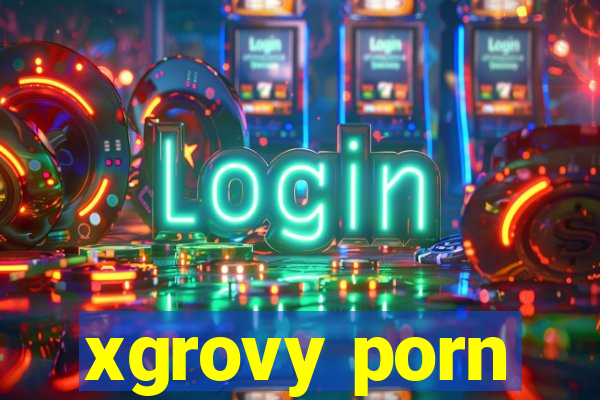 xgrovy porn