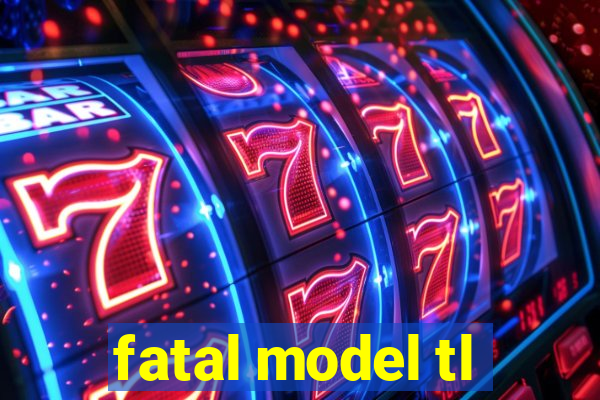 fatal model tl