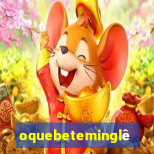 oquebeteminglês