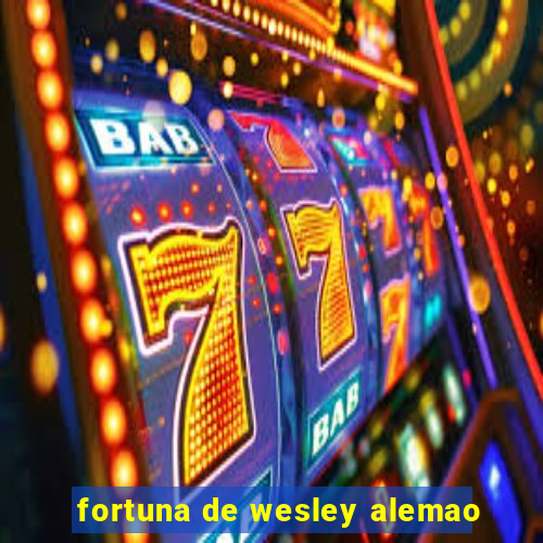 fortuna de wesley alemao