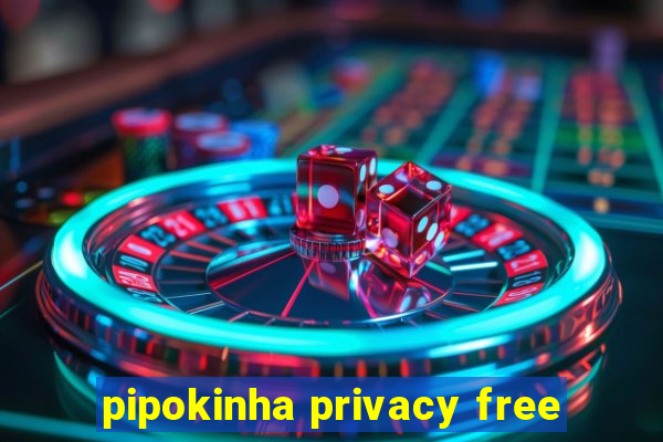 pipokinha privacy free