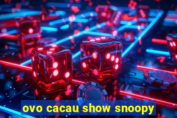 ovo cacau show snoopy