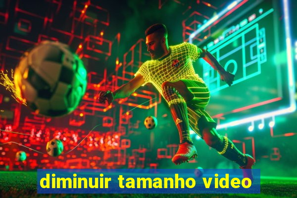 diminuir tamanho video