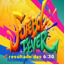 resultado das 6:30