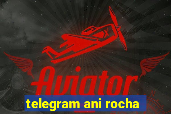 telegram ani rocha