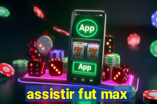 assistir fut max