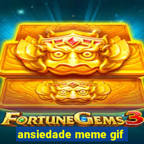 ansiedade meme gif