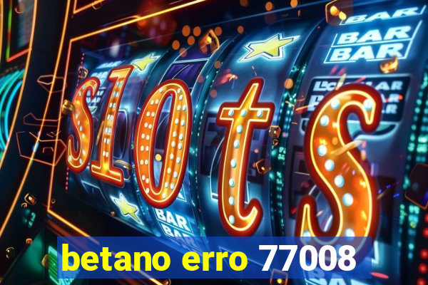 betano erro 77008