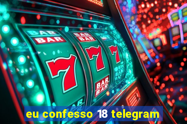 eu confesso 18 telegram