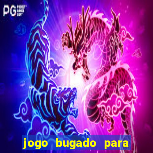 jogo bugado para ganhar dinheiro